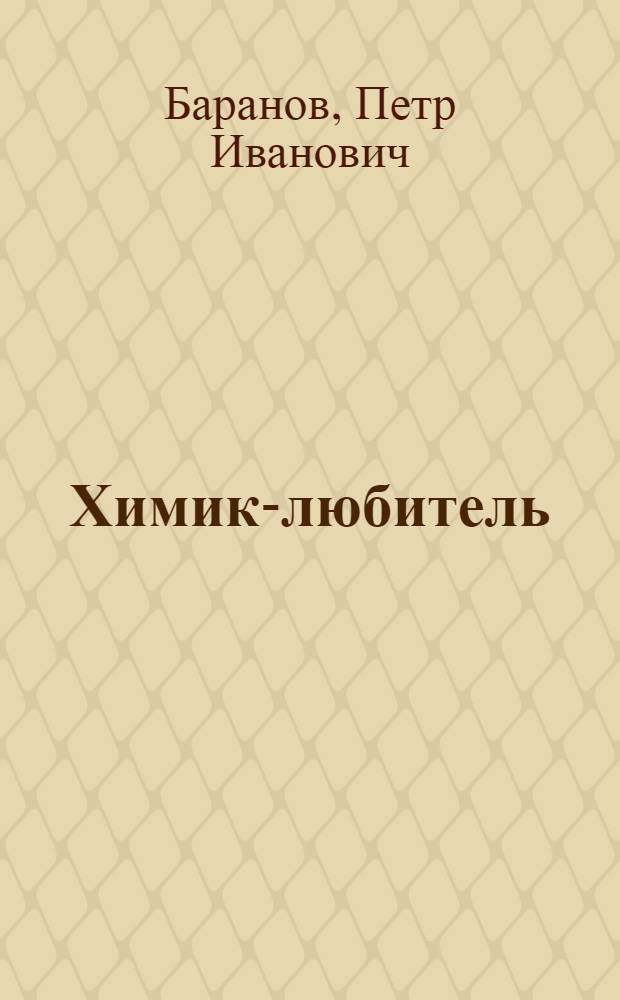 Химик-любитель : Объясн. текст к ящику с набором того же наименования