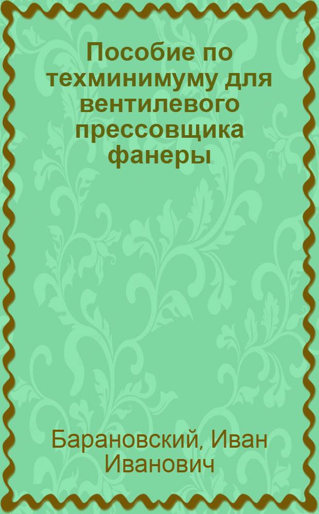 ... Пособие по техминимуму для вентилевого прессовщика фанеры : Утв. ГУУЗ Наркомлеса СССР : С 8 рис. в тексте