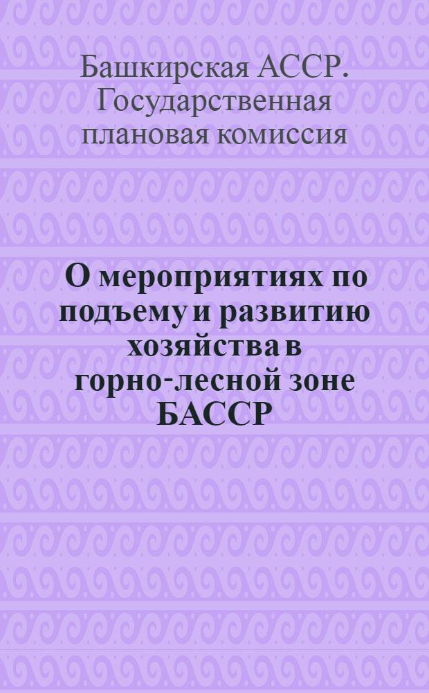 ... О мероприятиях по подъему и развитию хозяйства в горно-лесной зоне БАССР : Материалы к разработке плана 1937 г. и составлению 3 пятилетки