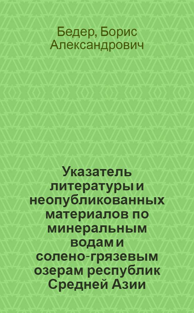 Указатель литературы и неопубликованных материалов по минеральным водам и солено-грязевым озерам республик Средней Азии : (С аннотациями) : Материалы к сост. Baderbuch республик Средней Азии