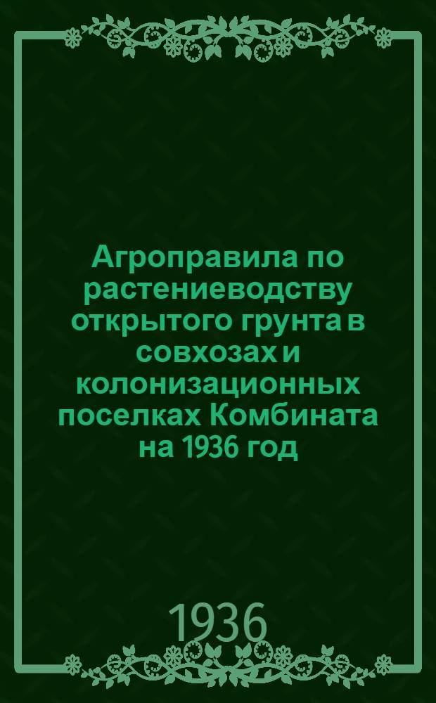 Агроправила по растениеводству открытого грунта в совхозах и колонизационных поселках Комбината на 1936 год