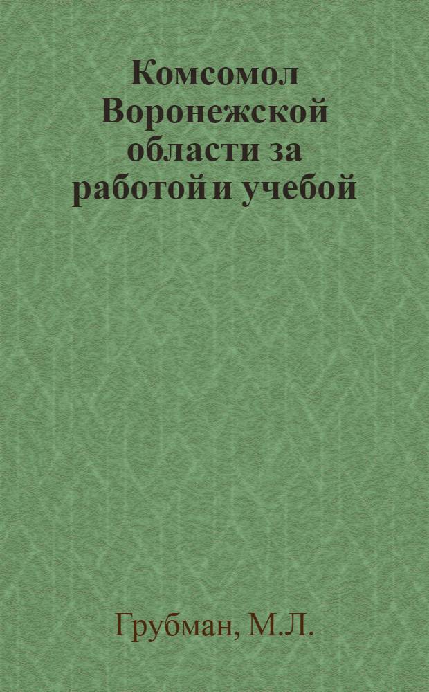 ... Комсомол Воронежской области за работой и учебой : Сокр. стеногр. доклада на 1 обл. комсомольской конф-ции 19 февр. 1936 г