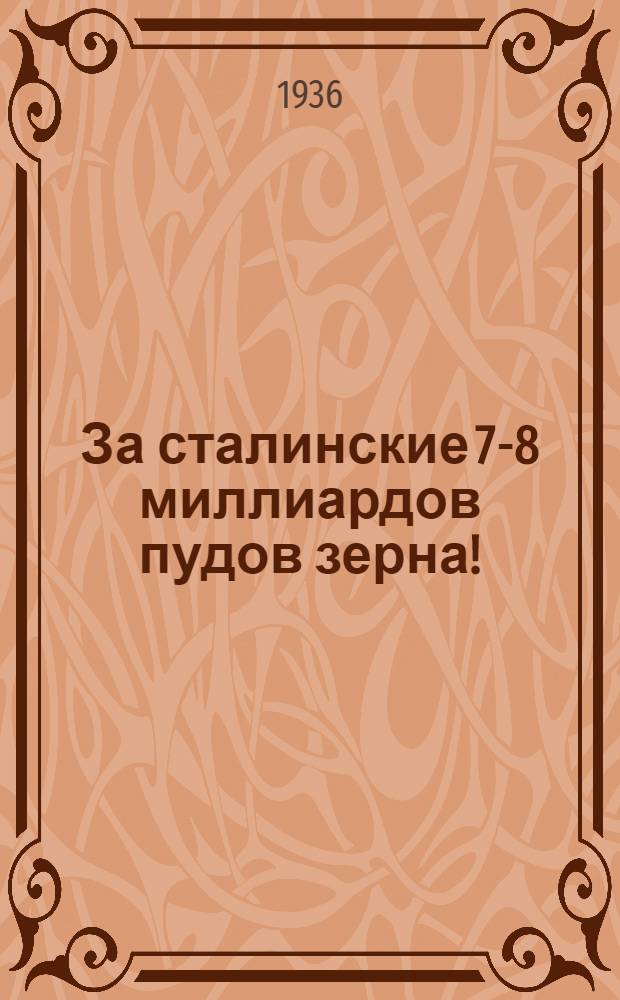 За сталинские 7-8 миллиардов пудов зерна! : Речь т. Ф. П. Грядинского и доклад т. А. И. Колотилова на пленуме Зап.-Сиб. краев. ком-та ВКП(б). (Янв.1936 г.)