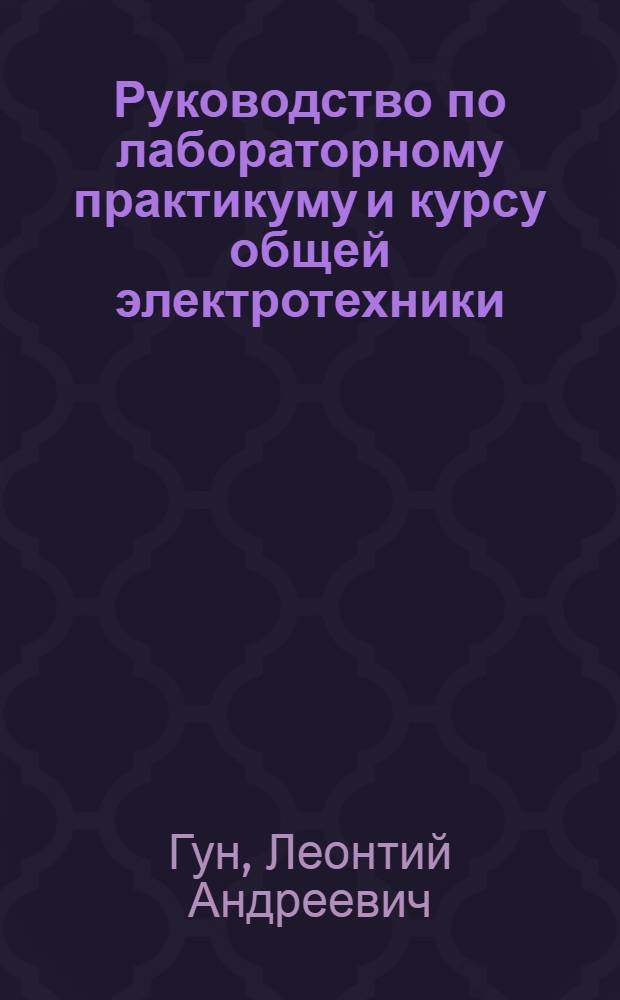 ... Руководство по лабораторному практикуму и курсу общей электротехники