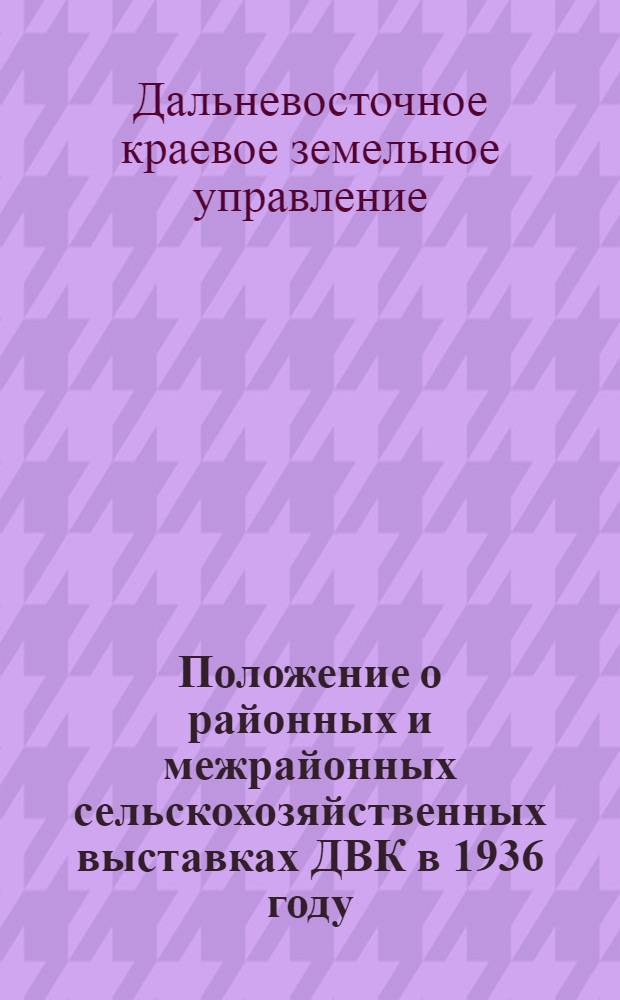 ... Положение о районных и межрайонных сельскохозяйственных выставках ДВК в 1936 году