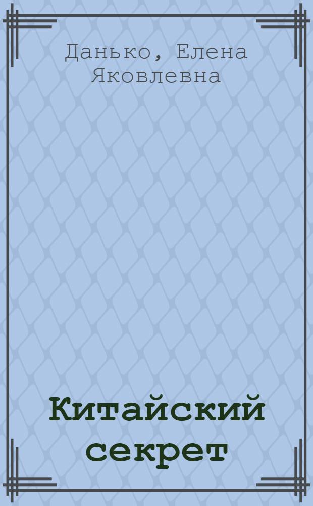 ... Китайский секрет : История фарфора в рассказах : Для старш. возраста