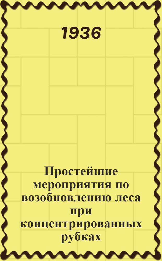 ... Простейшие мероприятия по возобновлению леса при концентрированных рубках : С 21 рис. в тексте