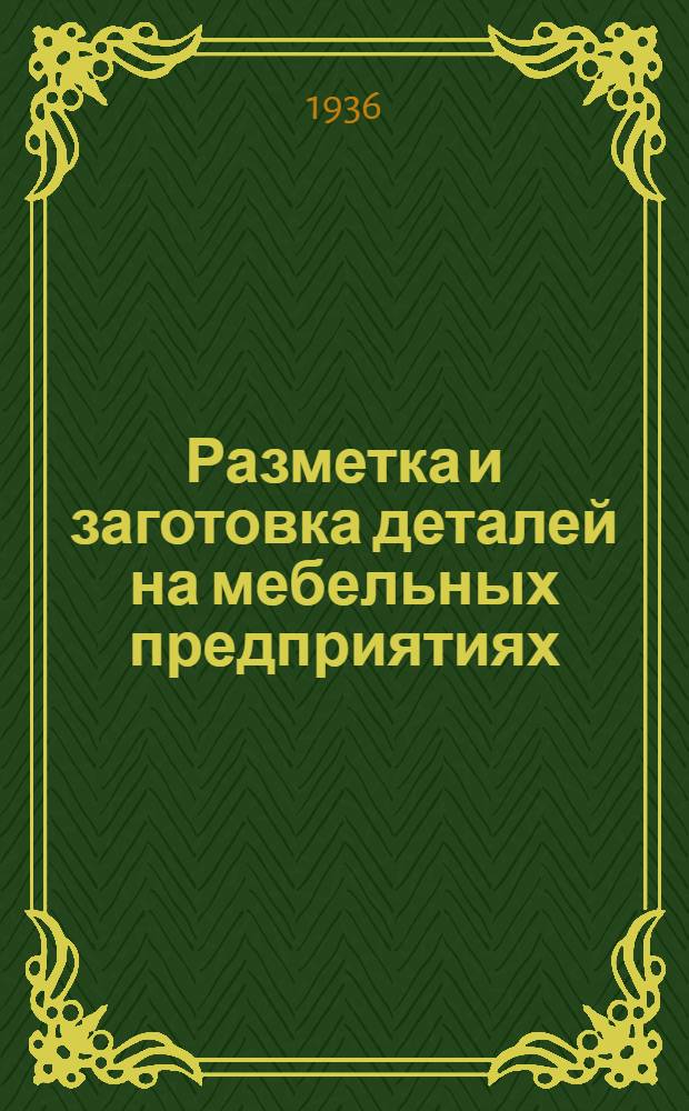 ... Разметка и заготовка деталей на мебельных предприятиях : Пособие по техминимуму : Утв. ГУУЗ Наркомлеса СССР