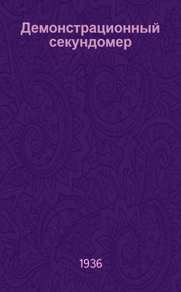 Демонстрационный секундомер : Конструкция ст. науч. сотр. Г. В. Грошевого... : Проспект