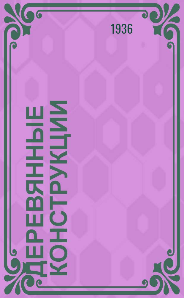 ... Деревянные конструкции : Систематизация и обобщение опыта по проектированию и сооружению деревянных конструкций коммун. трестами Ленинграда за последние годы : Альбом чертежей