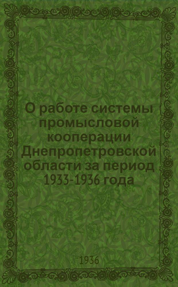 О работе системы промысловой кооперации Днепропетровской области за период 1933-1936 года : К отчету Облпромсовета II собранию уполномоченных