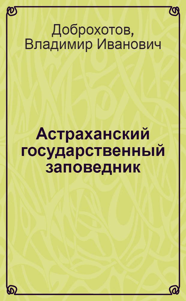 ... Астраханский государственный заповедник : (Краткая история, современное состояние и работа в 1935 г.)