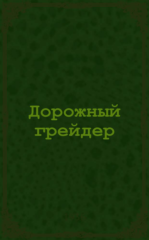 ... Дорожный грейдер : Описание и инструкция по уходу
