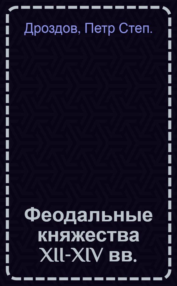 Феодальные княжества XII-XIV вв. : Стенограмма лекции проф. Дроздова П. С., прочит. 13 февр. 1936 г