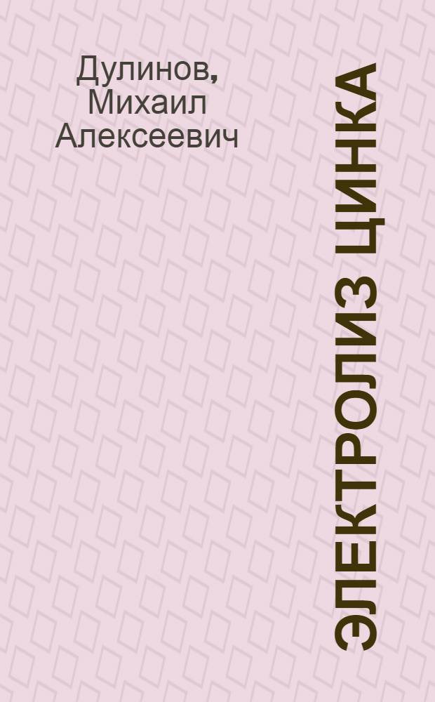 ... Электролиз цинка : Техминимум для рабочих обжигового, выщелачивательного и электролитного цехов электролитных цинковых заводов : Утв. ГУУЗ НКТП в качестве учебника для курсов техминимума