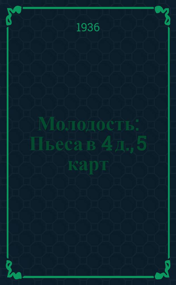 ... Молодость : Пьеса в 4 д., 5 карт