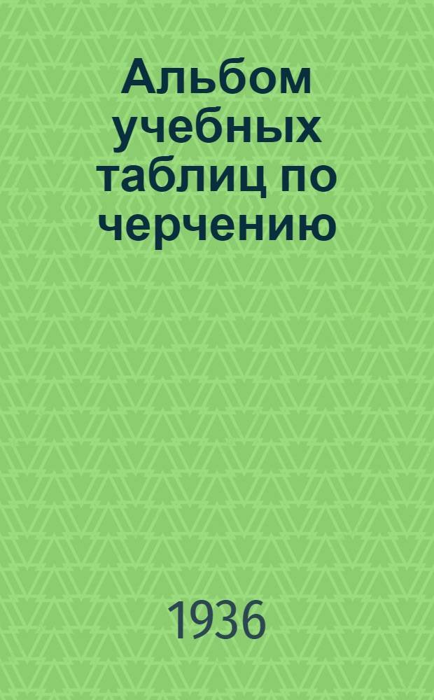 ... Альбом учебных таблиц по черчению : Для средн. школы и труд. техникумов : Утв. Наркомпросом РСФСР