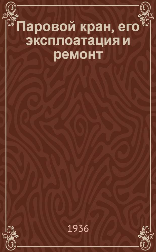... Паровой кран, его эксплоатация и ремонт