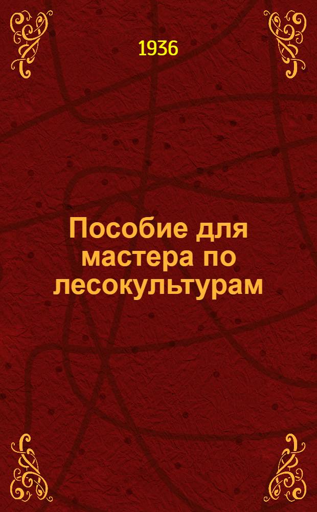 ... Пособие для мастера по лесокультурам : Утв. ГУУЗ Наркомлеса СССР : С 30 рис. в конце книги