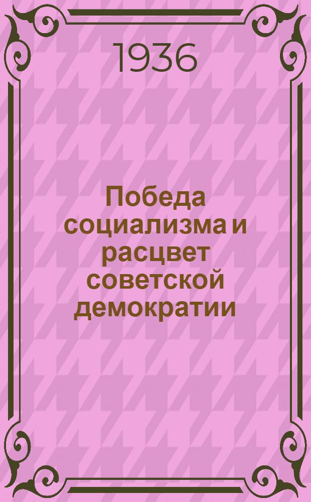 ... Победа социализма и расцвет советской демократии : Речь на Чрезв. VIII Всес. съезде советов 29 ноября 1936 г