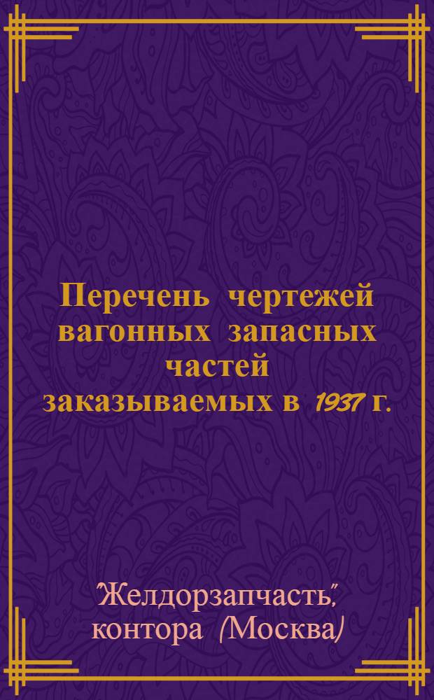... Перечень чертежей вагонных запасных частей заказываемых в 1937 г.