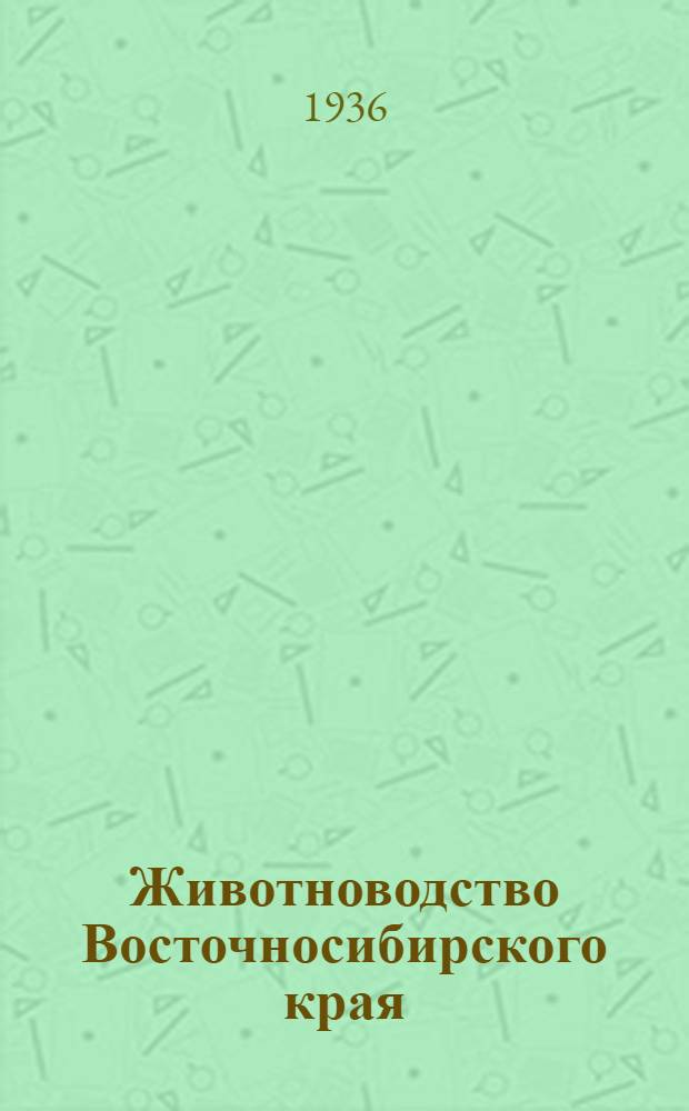 ... Животноводство Восточносибирского края : (Итоги переписи скота на 1 янв. 1936 г.)