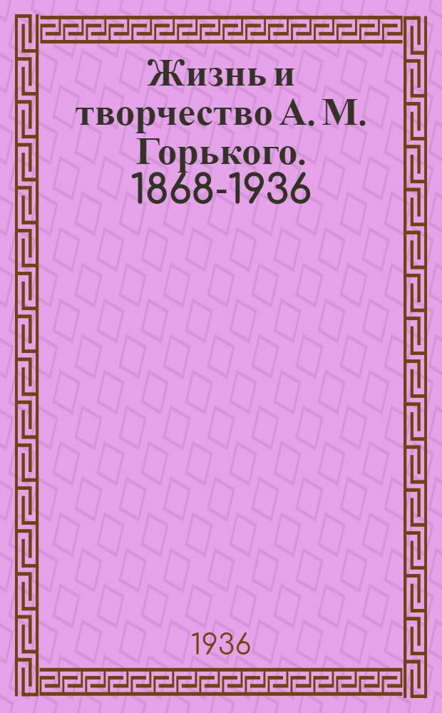 ... Жизнь и творчество А. М. Горького. 1868-1936 : Материалы к циклу: программа цикла, планы лекций, библиография, даты жизни и деятельности
