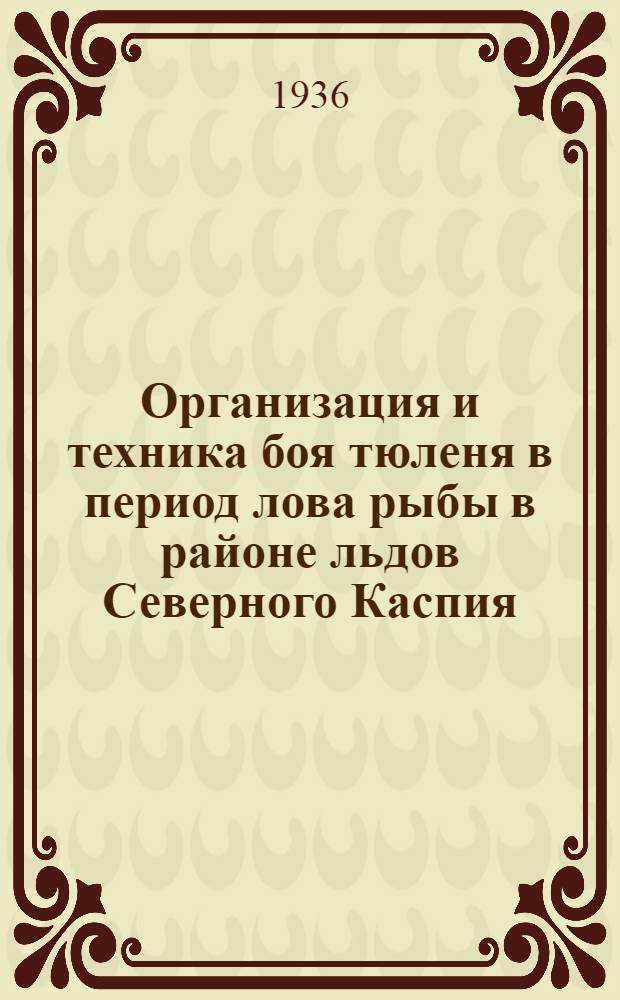 ... Организация и техника боя тюленя в период лова рыбы в районе льдов Северного Каспия