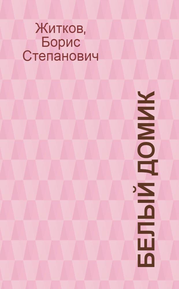 ... Белый домик; Разиня: Рассказы: Для дошкольного и младш. возраста / Борис Житков; Рис. В. Тарасовой