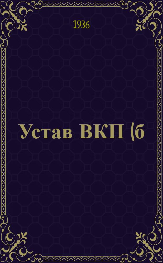 Устав ВКП(б) : Секция Ком. интернационала : (Принят единогласно XVII съездом ВКП(б) 10 февр. 1934 г.)
