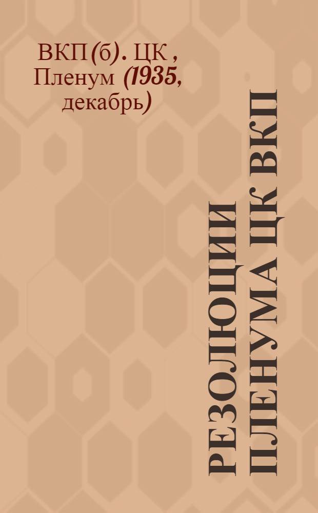 ... Резолюции пленума ЦК ВКП(б) 21-25 декабря 1935 г. : I. Вопросы промышленности и транспорта в связи со стахановским движением. II. Итоги проверки партийных документов