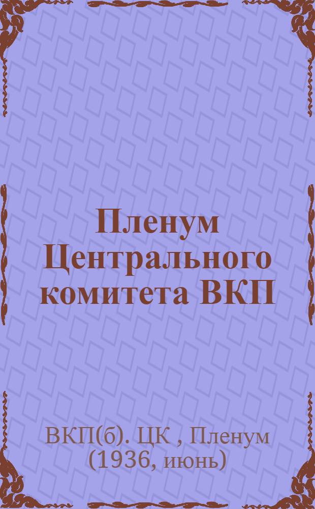Пленум Центрального комитета ВКП(б) 1-4 июня 1936 года : Резолюции