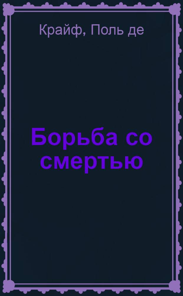 ... Борьба со смертью : Жизнь и работа врачей-исследователей