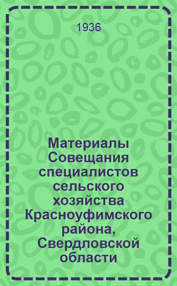 Материалы Совещания специалистов сельского хозяйства Красноуфимского района, Свердловской области, состоявшегося 1 и 2 февраля 1936 года