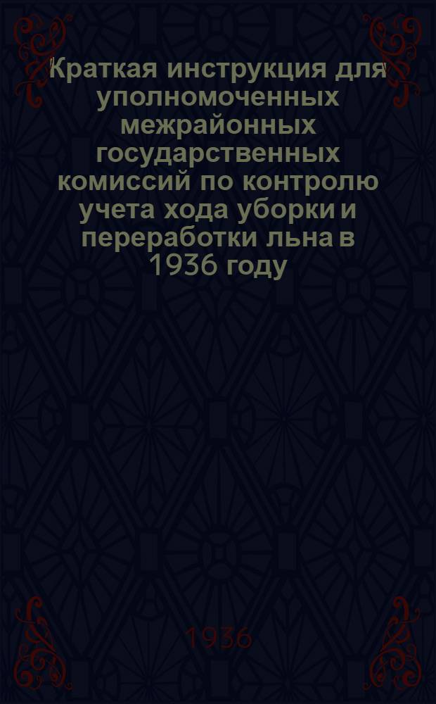 Краткая инструкция для уполномоченных межрайонных государственных комиссий по контролю учета хода уборки и переработки льна в 1936 году