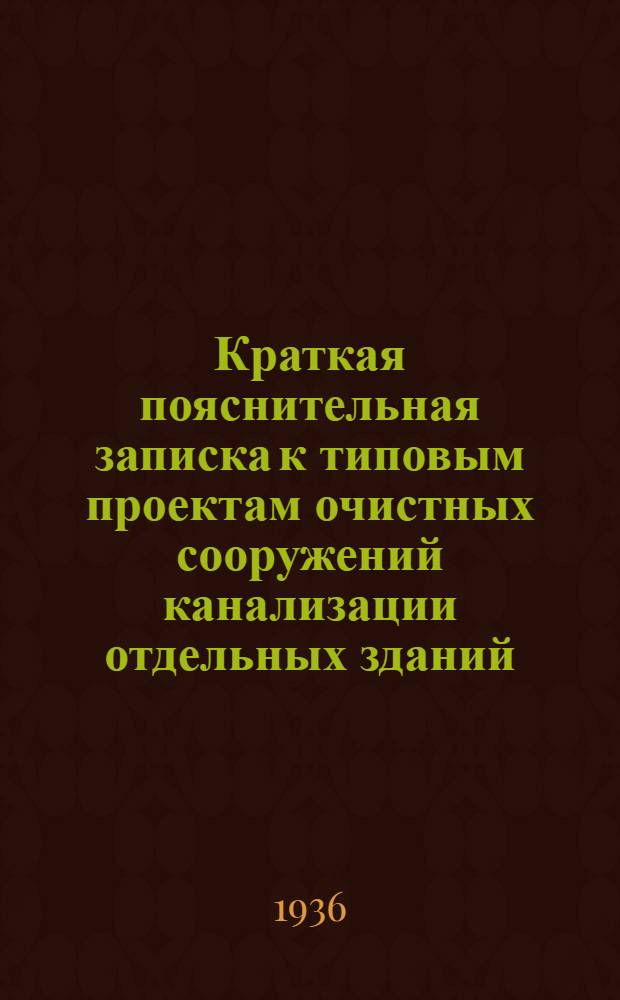 ... Краткая пояснительная записка к типовым проектам очистных сооружений канализации отдельных зданий, групп их и небольших поселков с населением до 2.000 человек