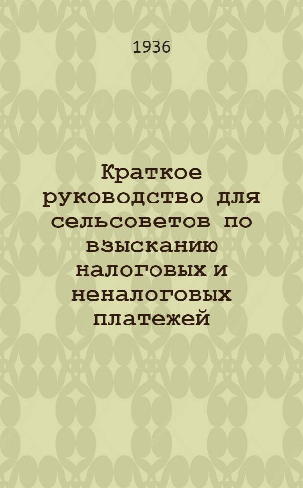 Краткое руководство для сельсоветов по взысканию налоговых и неналоговых платежей : Сборник директивных материалов