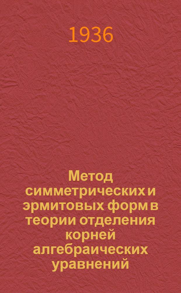 ... Метод симметрических и эрмитовых форм в теории отделения корней алгебраических уравнений