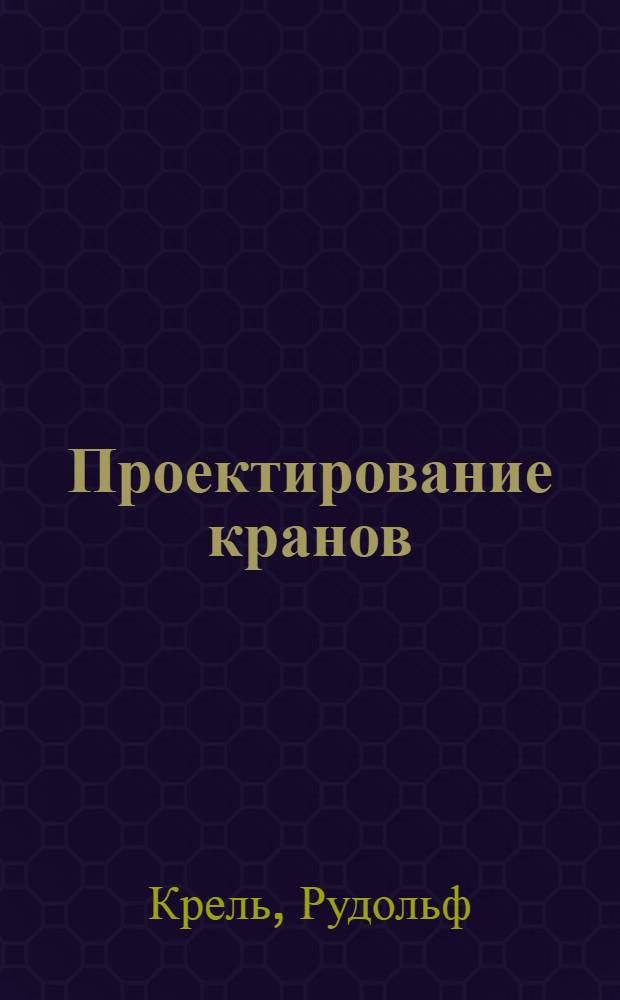 ... Проектирование кранов : С прил. атласа черт. и расчетных диагр. : Справочное руководство