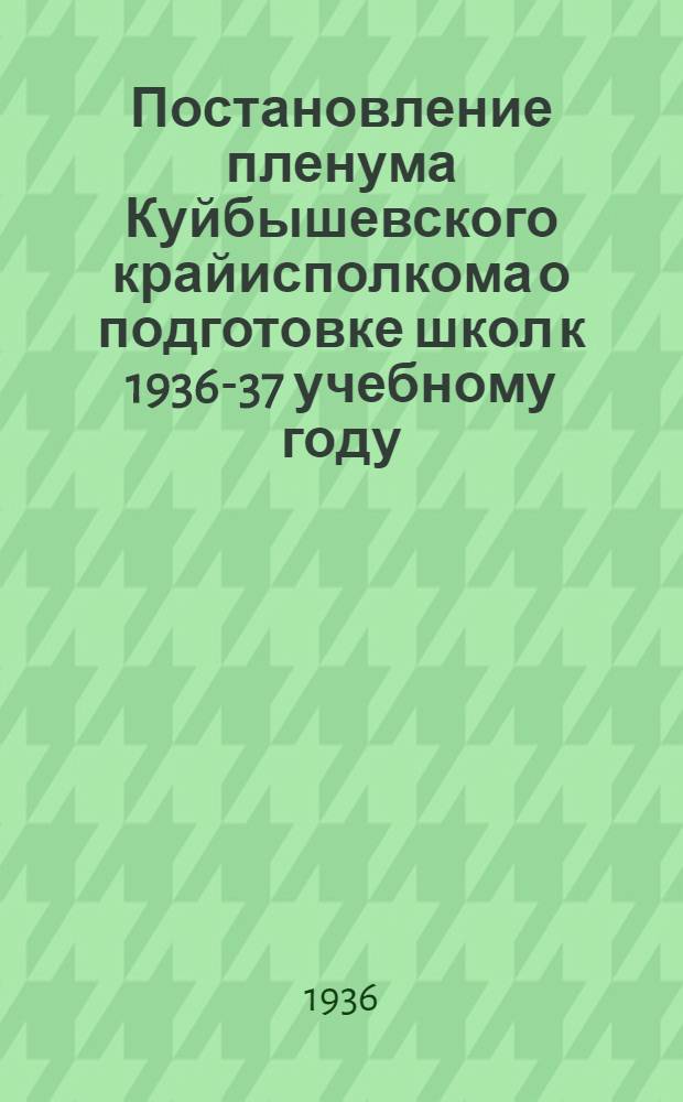 Постановление пленума Куйбышевского крайисполкома о подготовке школ к 1936-37 учебному году : Проект