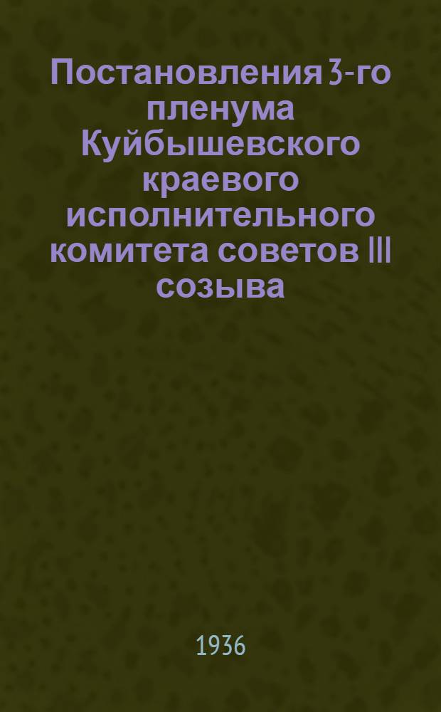 ... Постановления 3-го пленума Куйбышевского краевого исполнительного комитета советов III созыва. 18-24 февраля 1936 г.
