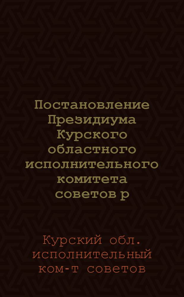 Постановление Президиума Курского областного исполнительного комитета советов р.к. и к.д. от 13 июля 1936 года Об организации изучения секретарями сельсоветов минимума обучения по совстроительству