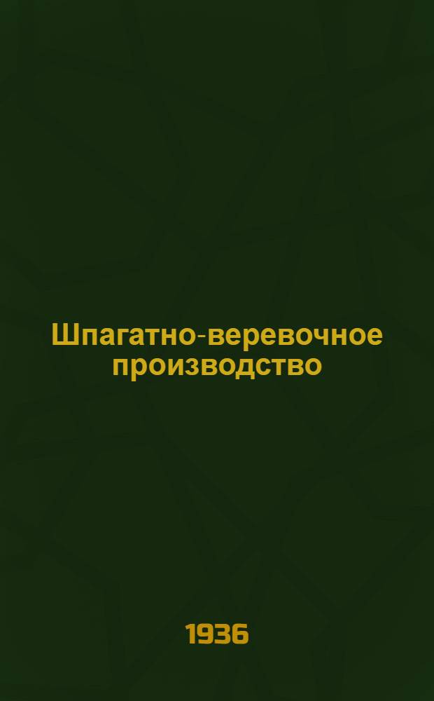 ... Шпагатно-веревочное производство : Утв. ГУУЗ НКЛП СССР в качестве учебника по техминимуму для рабочих пенько-джутовой пром-сти