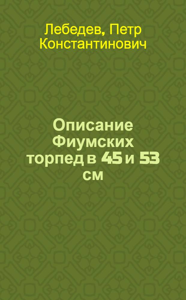 ... Описание Фиумских торпед в 45 и 53 см : С атласом черт
