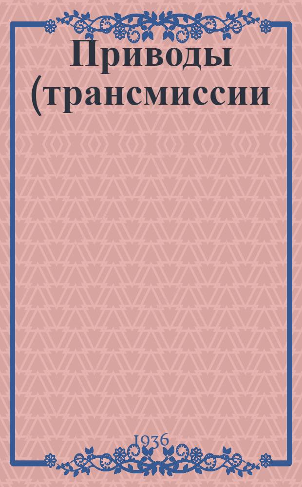 ... Приводы (трансмиссии) : Памятка для рабочих мукомольных заводов и элеваторов