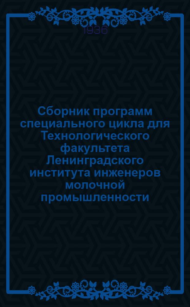 ... Сборник программ специального цикла для Технологического факультета Ленинградского института инженеров молочной промышленности