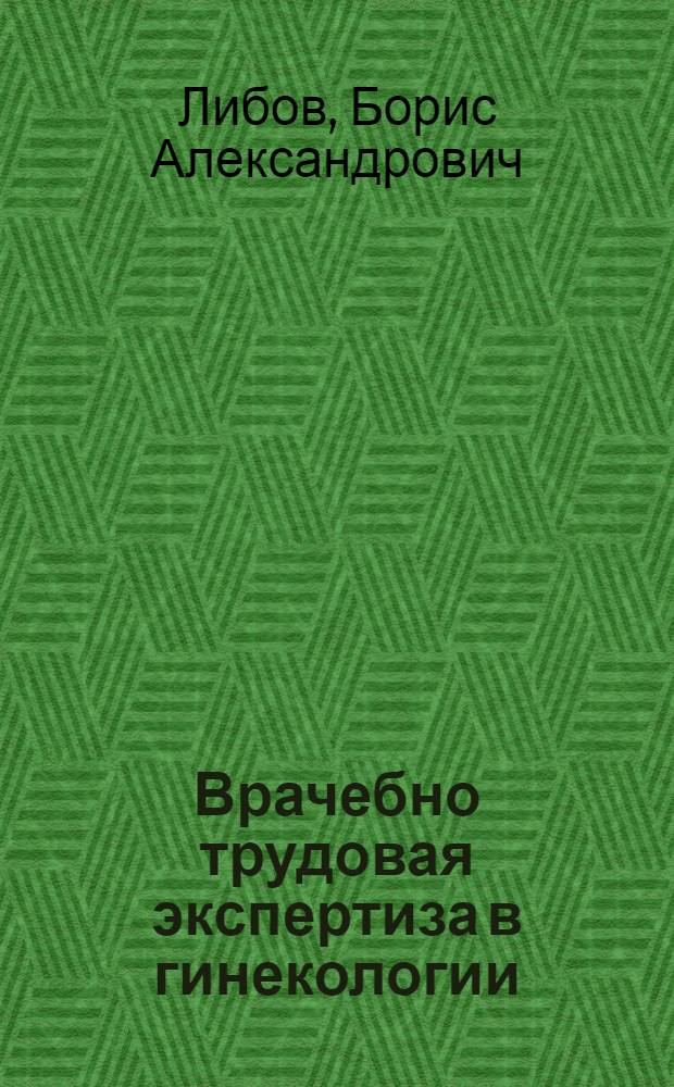 ... Врачебно трудовая экспертиза в гинекологии : Практич. руководство для врачей