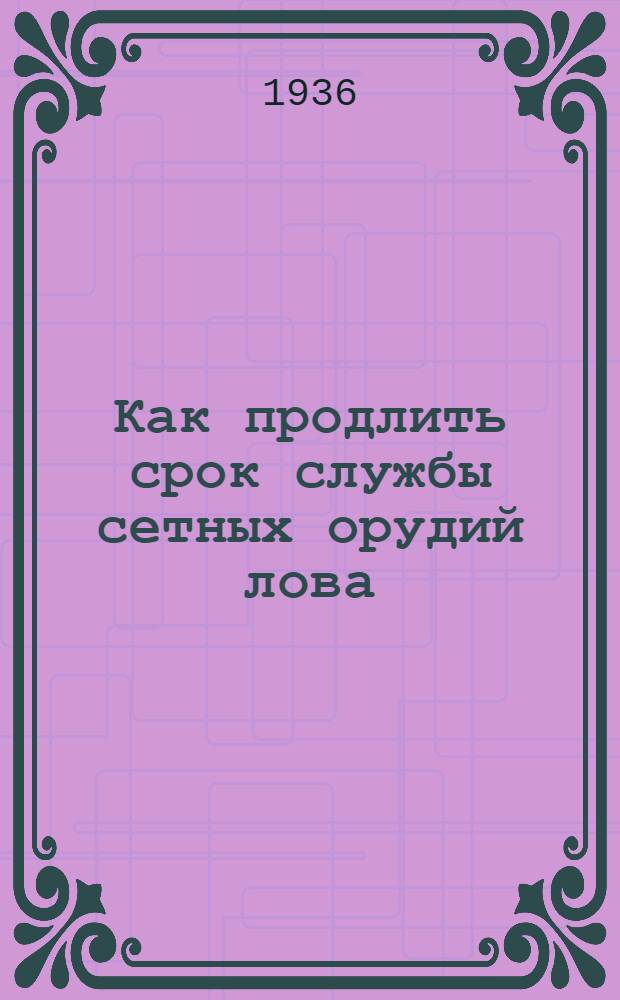 ... Как продлить срок службы сетных орудий лова : Пособие для рыбацких артелей и рыбозаводов