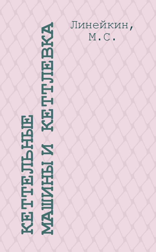 ... Кеттельные машины и кеттлевка : Утв. ГУУЗ НКЛП СССР в качестве учебника по техминимуму для рабочих трикотажной пром-сти