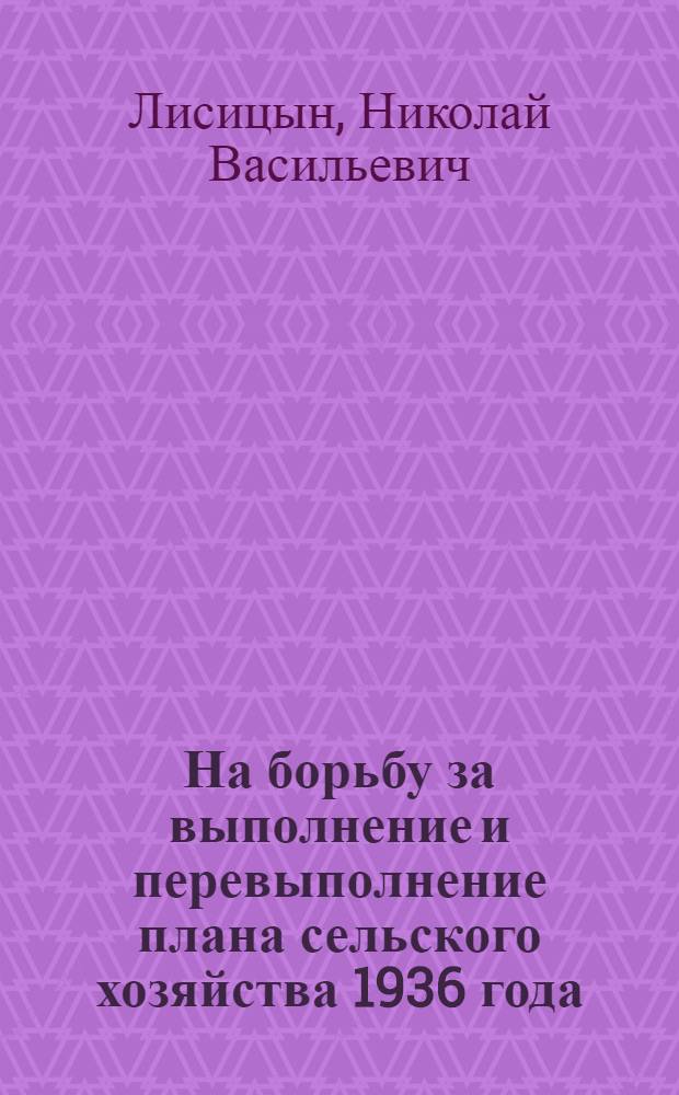 На борьбу за выполнение и перевыполнение плана сельского хозяйства 1936 года : По стеногр. выступления на 2 сессии ВЦИК XVI созыва